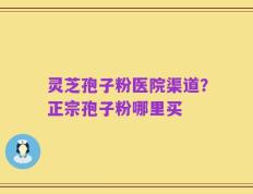 灵芝孢子粉医院渠道？正宗孢子粉哪里买