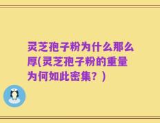 灵芝孢子粉为什么那么厚(灵芝孢子粉的重量为何如此密集？)