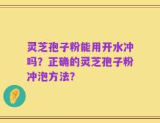 灵芝孢子粉能用开水冲吗？正确的灵芝孢子粉冲泡方法？