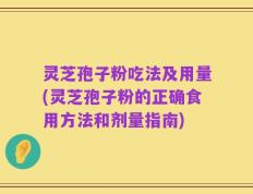 灵芝孢子粉吃法及用量(灵芝孢子粉的正确食用方法和剂量指南)