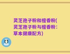 灵芝孢子粉和檀香粉(灵芝孢子粉与檀香粉：草本健康配方)