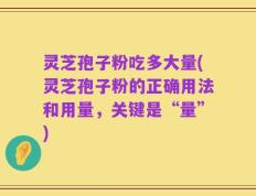 灵芝孢子粉吃多大量(灵芝孢子粉的正确用法和用量，关键是“量”)