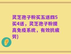 灵芝孢子粉买五送四5买4送，灵芝孢子粉提高免疫系统，有效抗疲劳)