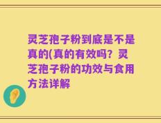 灵芝孢子粉到底是不是真的(真的有效吗？灵芝孢子粉的功效与食用方法详解