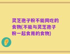 灵芝孢子粉不能同吃的食物(不能与灵芝孢子粉一起食用的食物)