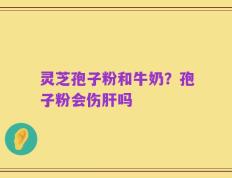 灵芝孢子粉和牛奶？孢子粉会伤肝吗