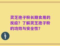 灵芝孢子粉长期食用的反应？了解灵芝孢子粉的功效与安全性？