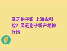 灵芝孢子粉 上海农科院？灵芝孢子粉产地排行榜