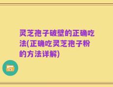 灵芝孢子破壁的正确吃法(正确吃灵芝孢子粉的方法详解)