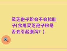 灵芝孢子粉会不会拉肚子(食用灵芝孢子粉是否会引起腹泻？)