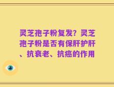 灵芝孢子粉复发？灵芝孢子粉是否有保肝护肝、抗衰老、抗癌的作用
