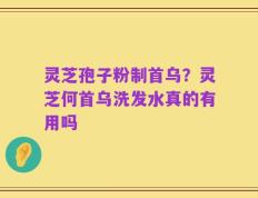 灵芝孢子粉制首乌？灵芝何首乌洗发水真的有用吗