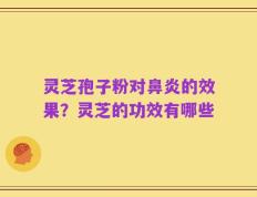灵芝孢子粉对鼻炎的效果？灵芝的功效有哪些