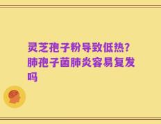 灵芝孢子粉导致低热？肺孢子菌肺炎容易复发吗