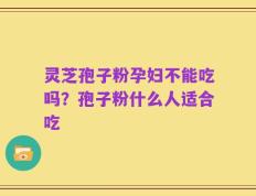 灵芝孢子粉孕妇不能吃吗？孢子粉什么人适合吃