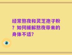 经常熬夜和灵芝孢子粉？如何缓解熬夜带来的身体不适？