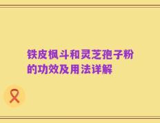 铁皮枫斗和灵芝孢子粉的功效及用法详解