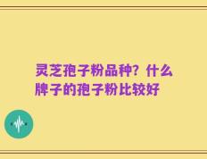 灵芝孢子粉品种？什么牌子的孢子粉比较好