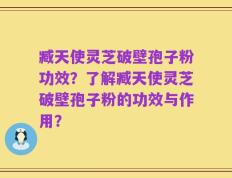 臧天使灵芝破壁孢子粉功效？了解臧天使灵芝破壁孢子粉的功效与作用？