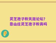 灵芝孢子粉天涯论坛？靠山庄灵芝孢子粉真吗