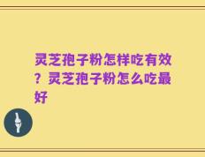 灵芝孢子粉怎样吃有效？灵芝孢子粉怎么吃最好