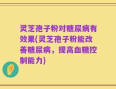 灵芝孢子粉对糖尿病有效果(灵芝孢子粉能改善糖尿病，提高血糖控制能力)