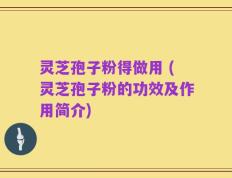 灵芝孢子粉得做用 (灵芝孢子粉的功效及作用简介)