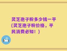 灵芝孢子粉多少钱一平(灵芝孢子粉价格，平民消费必知！)
