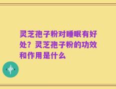 灵芝孢子粉对睡眠有好处？灵芝孢子粉的功效和作用是什么