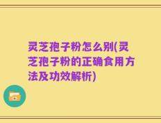 灵芝孢子粉怎么别(灵芝孢子粉的正确食用方法及功效解析)