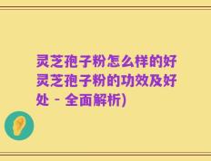 灵芝孢子粉怎么样的好灵芝孢子粉的功效及好处 - 全面解析)
