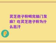 灵芝孢子粉喝完脑门发麻？吃灵芝孢子粉为什么出汗