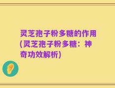 灵芝孢子粉多糖的作用(灵芝孢子粉多糖：神奇功效解析)
