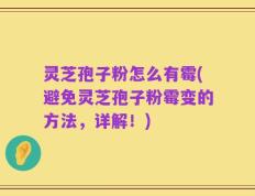 灵芝孢子粉怎么有霉(避免灵芝孢子粉霉变的方法，详解！)