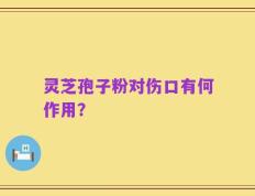 灵芝孢子粉对伤口有何作用？