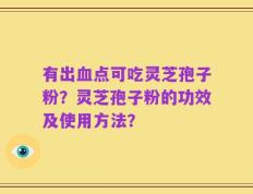 有出血点可吃灵芝孢子粉？灵芝孢子粉的功效及使用方法？
