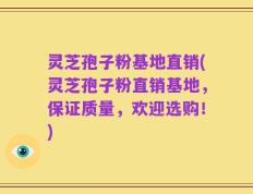 灵芝孢子粉基地直销(灵芝孢子粉直销基地，保证质量，欢迎选购！)