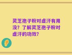 灵芝孢子粉对虚汗有用没？了解灵芝孢子粉对虚汗的功效？