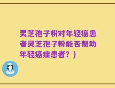 灵芝孢子粉对年轻癌患者灵芝孢子粉能否帮助年轻癌症患者？)
