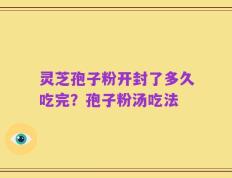 灵芝孢子粉开封了多久吃完？孢子粉汤吃法