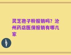 灵芝孢子粉报销吗？沧州药店医保报销有哪几家