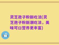 灵芝孢子粉新吃法(灵芝孢子粉新潮吃法，美味可口营养更丰富)