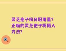 灵芝孢子粉日服用量？正确的灵芝孢子粉摄入方法？