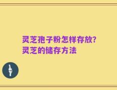灵芝孢子粉怎样存放？灵芝的储存方法