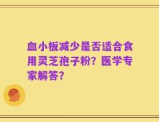 血小板减少是否适合食用灵芝孢子粉？医学专家解答？