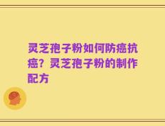 灵芝孢子粉如何防癌抗癌？灵芝孢子粉的制作配方