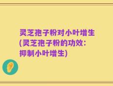 灵芝孢子粉对小叶增生(灵芝孢子粉的功效：抑制小叶增生)