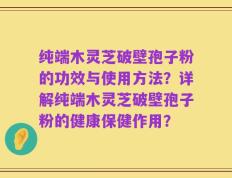 纯端木灵芝破壁孢子粉的功效与使用方法？详解纯端木灵芝破壁孢子粉的健康保健作用？
