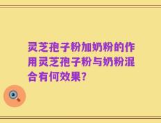 灵芝孢子粉加奶粉的作用灵芝孢子粉与奶粉混合有何效果？