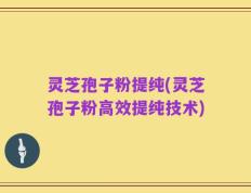 灵芝孢子粉提纯(灵芝孢子粉高效提纯技术)